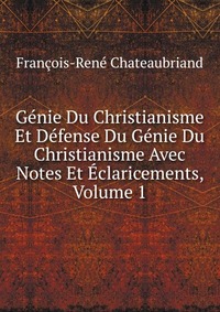 Genie Du Christianisme Et Defense Du Genie Du Christianisme Avec Notes Et Eclaricements, Volume 1