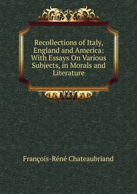 Recollections of Italy, England and America: With Essays On Various Subjects, in Morals and Literature