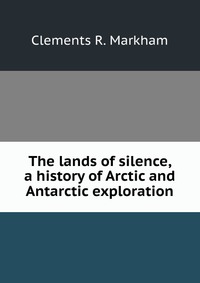 The lands of silence, a history of Arctic and Antarctic exploration