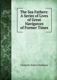 The Sea Fathers: A Series of Lives of Great Navigators of Former Times