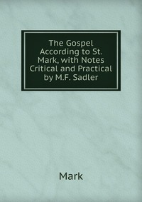 The Gospel According to St. Mark, with Notes Critical and Practical by M.F. Sadler