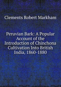 Peruvian Bark: A Popular Account of the Introduction of Chinchona Cultivation Into British India, 1860-1880