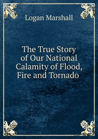 The True Story of Our National Calamity of Flood, Fire and Tornado