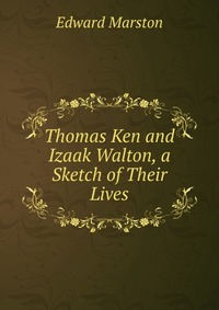 Thomas Ken and Izaak Walton, a Sketch of Their Lives