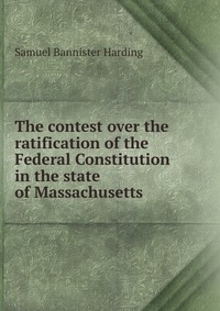 The contest over the ratification of the Federal Constitution in the state of Massachusetts