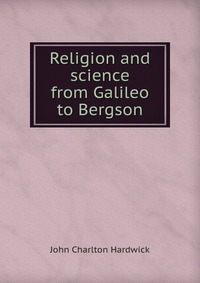 Religion and science from Galileo to Bergson