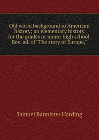 Old world background to American history; an elementary history for the grades or junior high school. Rev. ed. of 