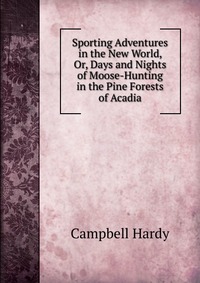 Sporting Adventures in the New World, Or, Days and Nights of Moose-Hunting in the Pine Forests of Acadia