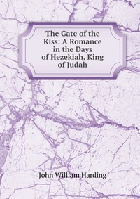 The Gate of the Kiss: A Romance in the Days of Hezekiah, King of Judah