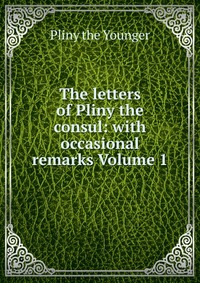 The letters of Pliny the consul: with occasional remarks Volume 1