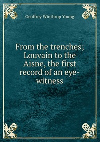 From the trenches; Louvain to the Aisne, the first record of an eye-witness