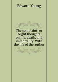 The complaint; or Night thoughts on life, death, and immortality. With the life of the author