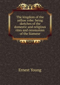 The kingdom of the yellow robe: being sketches of the domestic and religious rites and ceremonies of the Siamese