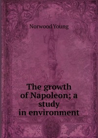 The growth of Napoleon; a study in environment