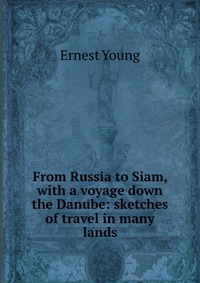 From Russia to Siam, with a voyage down the Danube: sketches of travel in many lands