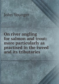 On river angling for salmon and trout: more particularly as practised in the tweed and its tributaries