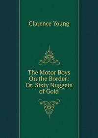 The Motor Boys On the Border: Or, Sixty Nuggets of Gold