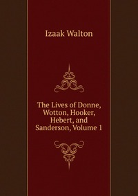 The Lives of Donne, Wotton, Hooker, Hebert, and Sanderson, Volume 1