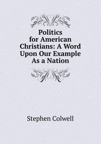 Politics for American Christians: A Word Upon Our Example As a Nation