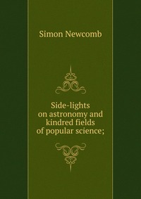 Side-lights on astronomy and kindred fields of popular science;