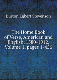 The Home Book of Verse, American and English, 1580-1912, Volume 1, pages 1-456