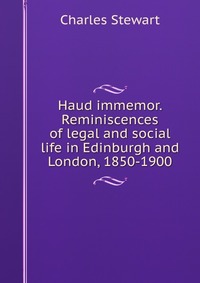 Haud immemor. Reminiscences of legal and social life in Edinburgh and London, 1850-1900