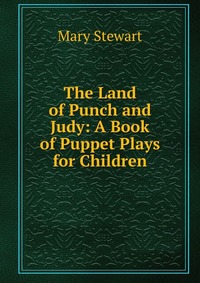 The Land of Punch and Judy: A Book of Puppet Plays for Children