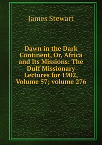 Dawn in the Dark Continent, Or, Africa and Its Missions: The Duff Missionary Lectures for 1902, Volume 57; volume 276