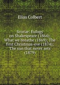 Scori?: Eulogy on Shakespeare (1864); What we breathe (1869); The first Christmas-eve (1874); The sun that never sets (1879)