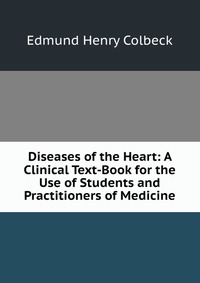 Diseases of the Heart: A Clinical Text-Book for the Use of Students and Practitioners of Medicine