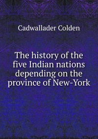 The history of the five Indian nations depending on the province of New-York