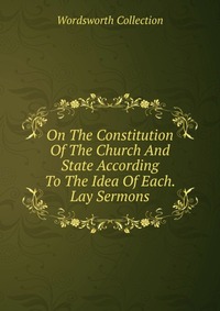 On The Constitution Of The Church And State According To The Idea Of Each. Lay Sermons