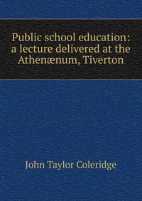 Public school education: a lecture delivered at the Athen?num, Tiverton