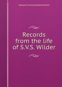 Records from the life of S.V.S. Wilder