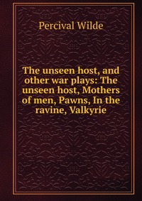 The unseen host, and other war plays: The unseen host, Mothers of men, Pawns, In the ravine, Valkyrie