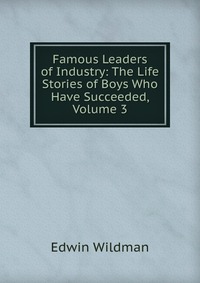 Famous Leaders of Industry: The Life Stories of Boys Who Have Succeeded, Volume 3