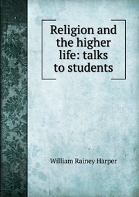 Religion and the higher life: talks to students