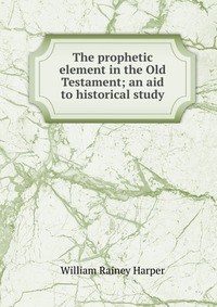 The prophetic element in the Old Testament; an aid to historical study