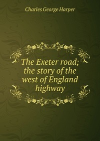 The Exeter road; the story of the west of England highway