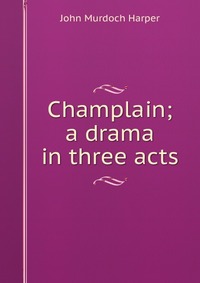 Champlain; a drama in three acts