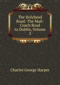 The Holyhead Road: The Mail-Coach Road to Dublin, Volume 2