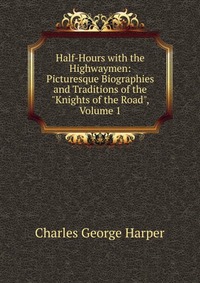 Half-Hours with the Highwaymen: Picturesque Biographies and Traditions of the 