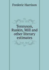 Tennyson, Ruskin, Mill and other literary estimates