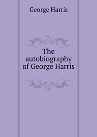 The autobiography of George Harris