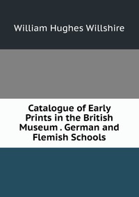 Catalogue of Early Prints in the British Museum . German and Flemish Schools