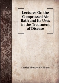 Lectures On the Compressed Air Bath and Its Uses in the Treatment of Disease