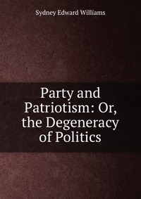 Party and Patriotism: Or, the Degeneracy of Politics