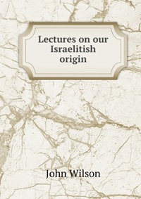 Lectures on our Israelitish origin