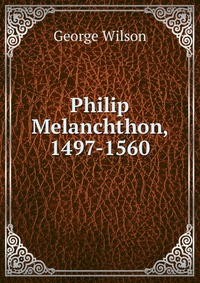 Philip Melanchthon, 1497-1560