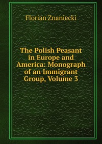 The Polish Peasant in Europe and America: Monograph of an Immigrant Group, Volume 3